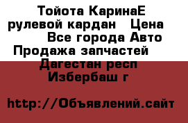 Тойота КаринаЕ рулевой кардан › Цена ­ 2 000 - Все города Авто » Продажа запчастей   . Дагестан респ.,Избербаш г.